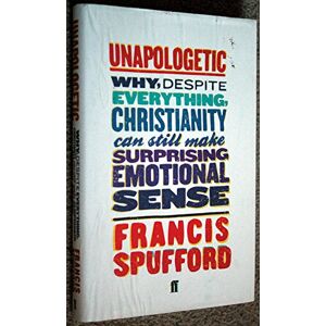 Spufford, Francis Unapologetic: Why, despite everything, Christianity can still make surprising emotional sense Spufford, Francis Unapologetic: Why, despite everything, Christianity can still make surprising emotional sense
