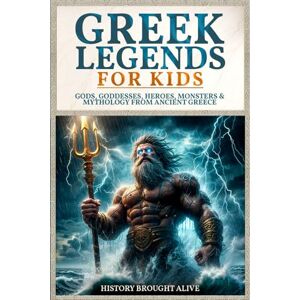 Brought Alive, History Greek Legends For Kids: Gods, Goddesses, Heroes, Monsters & Mythology From Ancient Greece Brought Alive, History Greek Legends For Kids: Gods, Goddesses, Heroes, Monsters & Mythology From Ancient Greece