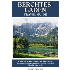 HAYDEN, WESLEY Z. BERCHTESGADEN TRAVEL GUIDE: Top Spots, Local Recommendations, Outdoor Fun, and Practical Tips for Your Visit HAYDEN, WESLEY Z. BERCHTESGADEN TRAVEL GUIDE: Top Spots, Local Recommendations, Outdoor Fun, and Practical Tips for Your Visit