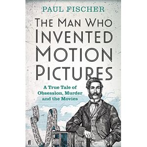 Fischer, Paul The Man Who Invented Motion Pictures: A True Tale of Obsession, Murder and the Movies Fischer, Paul The Man Who Invented Motion Pictures: A True Tale of Obsession, Murder and the Movies