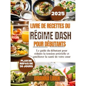 Liben, Brianna Livre de recettes du régime Dash pour débutants: Le guide du débutant pour réduire la tension artérielle et améliorer la santé de votre cœur Liben, Brianna Livre de recettes du régime Dash pour débutants: Le guide du débutant pour réduire la tension artérielle et améliorer la santé de votre cœur