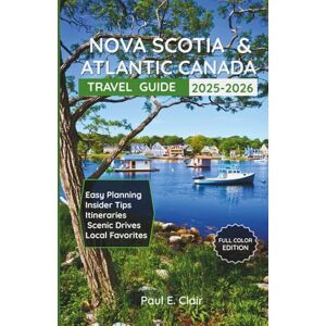 CLAIR, PAUL E. Nova Scotia & Atlantic Canada Travel Guide 2025-2026 (Full Color): The Essential Guide to Culture, Food, Hikes, Maps, Stunning Photos & Outdoor Adventures CLAIR, PAUL E. Nova Scotia & Atlantic Canada Travel Guide 2025-2026 (Full Color): The Essential Guide to Culture, Food, Hikes, Maps, Stunning Photos & Outdoor Adventures