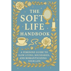 Press, Airy Fairy The Soft Life Handbook: A Feminine Guide to Slow Living, Boundaries, and Romanticizing Your Life Press, Airy Fairy The Soft Life Handbook: A Feminine Guide to Slow Living, Boundaries, and Romanticizing Your Life