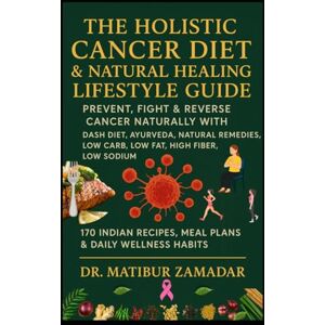 Zamadar, Dr. Matibur The Holistic Cancer Diet & Natural Healing Lifestyle Guide: Prevent, Fight & Reverse Cancer Naturally with DASH Diet, Ayurveda, Natural Remedies, Low Carb, Low Fat, High Fiber, Low Sodium Indian Diet Zamadar, Dr. Matibur The Holistic Cancer Diet & Natural Healing Lifestyle Guide: Prevent, Fight & Reverse Cancer Naturally with DASH Diet, Ayurveda, Natural Remedies, Low Carb, Low Fat, High Fiber, Low Sodium Indian Diet