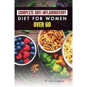 Ferguson, Dr. Elise COMPLETE ANTI-INFLAMMATORY DIET FOR WOMEN OVER 60: Delicious Recipes to Support Joint, Heart, and Bone Health Ferguson, Dr. Elise COMPLETE ANTI-INFLAMMATORY DIET FOR WOMEN OVER 60: Delicious Recipes to Support Joint, Heart, and Bone Health