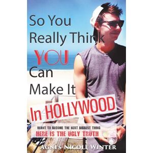 Winter, Agnes-Nicole So, You Really Think You Can Make It In Hollywood: Want to become the next big thing -Here is the UGLY Truth Winter, Agnes-Nicole So, You Really Think You Can Make It In Hollywood: Want to become the next big thing -Here is the UGLY Truth
