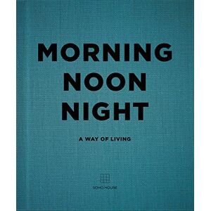Soho House UK Limited Morning, Noon, Night: A Way of Living Soho House UK Limited Morning, Noon, Night: A Way of Living