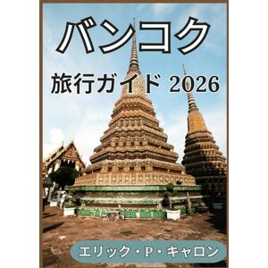 エリック・P・キャロン バンコク 旅行ガイド 2026: 天使の街を気軽に探索するための実用的なヒント、文化的洞察、そして旅程 (の世界ナビゲーターガイド) エリック・P・キャロン バンコク 旅行ガイド 2026: 天使の街を気軽に探索するための実用的なヒント、文化的洞察、そして旅程 (の世界ナビゲーターガイド)