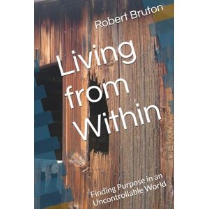Bruton, Robert Living from Within: Finding Purpose in an Uncontrollable World Bruton, Robert Living from Within: Finding Purpose in an Uncontrollable World