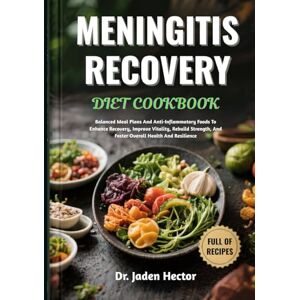 Hector, Dr. Jaden MENINGITIS RECOVERY DIET COOKBOOK: Balanced Meal Plans And Anti-Inflammatory Foods To Enhance Recovery, Improve Vitality, Rebuild Strength, And Foster Overall Health And Resilience Hector, Dr. Jaden MENINGITIS RECOVERY DIET COOKBOOK: Balanced Meal Plans And Anti-Inflammatory Foods To Enhance Recovery, Improve Vitality, Rebuild Strength, And Foster Overall Health And Resilience