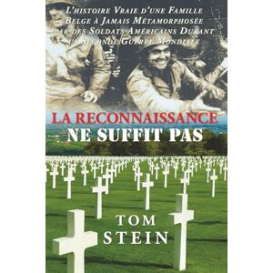Stein, Tom La Reconnaissance Ne Suffit Pas: L'histoire vraie d'une famille belge a jamais Metamorphosee par des soldats americanins durant la seconde guerre mondiale Stein, Tom La Reconnaissance Ne Suffit Pas: L'histoire vraie d'une famille belge a jamais Metamorphosee par des soldats americanins durant la seconde guerre mondiale