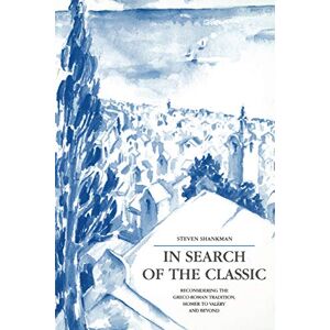 Shankman, Steven In Search of the Classic: Reconsidering the Greco-Roman Tradition, Homer to Valéry and Beyond Shankman, Steven In Search of the Classic: Reconsidering the Greco-Roman Tradition, Homer to Valéry and Beyond