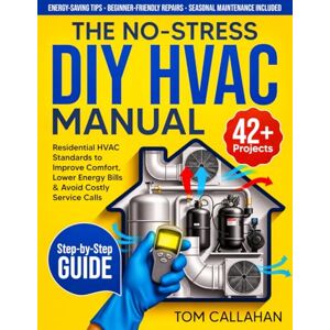 Callahan, Tom The No-Stress DIY HVAC Manual: 42+ Step-by-Step Projects Backed by Residential HVAC Standards to Improve Comfort, Lower Energy Bills & Avoid Costly Service Calls Callahan, Tom The No-Stress DIY HVAC Manual: 42+ Step-by-Step Projects Backed by Residential HVAC Standards to Improve Comfort, Lower Energy Bills & Avoid Costly Service Calls