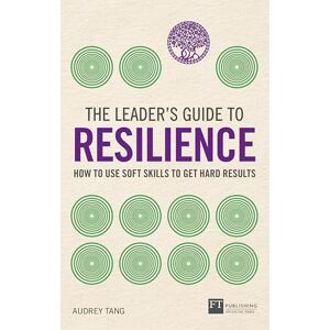 Tang, Audrey The Leader's Guide to Resilience: How to Use Soft Skills to Get Hard Results Tang, Audrey The Leader's Guide to Resilience: How to Use Soft Skills to Get Hard Results