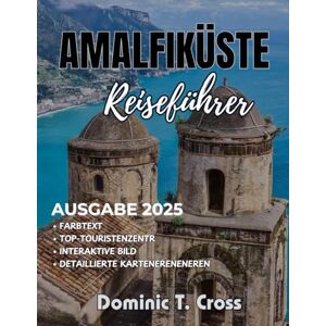 Cross AMALFIKÜSTE Reiseführer 2025: Ihr unverzichtbarer Begleiter an Italiens atemberaubender Küste: Von versteckten Buchten und Gärten an den Klippen bis hin zu lokalen Aromen und perfekten Reiserouten Cross AMALFIKÜSTE Reiseführer 2025: Ihr unverzichtbarer Begleiter an Italiens atemberaubender Küste: Von versteckten Buchten und Gärten an den Klippen bis hin zu lokalen Aromen und perfekten Reiserouten