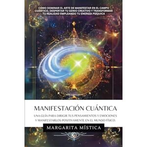 Mística, Margarita Manifestación Cuántica: Guía Para Dirigir Tus Pensamientos Y Emociones Y Manifestarlos Positivamente En El Mundo Físico Mística, Margarita Manifestación Cuántica: Guía Para Dirigir Tus Pensamientos Y Emociones Y Manifestarlos Positivamente En El Mundo Físico