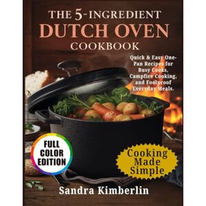 Kimberlin, Sandra The 5-Ingredient Dutch Oven Cookbook: Quick & Easy One-Pan Recipes for Busy Cooks, Campfire Cooking, and Foolproof Everyday Meals. Kimberlin, Sandra The 5-Ingredient Dutch Oven Cookbook: Quick & Easy One-Pan Recipes for Busy Cooks, Campfire Cooking, and Foolproof Everyday Meals.