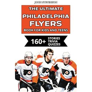 Stevenson, John The Ultimate Philadelphia Flyers Book For Kids And Teens: 160+ Fun, Surprising, And Educational Stories And Trivia Quizzes About Players And History (NHL Hockey Books For Kids And Teens) Stevenson, John The Ultimate Philadelphia Flyers Book For Kids And Teens: 160+ Fun, Surprising, And Educational Stories And Trivia Quizzes About Players And History (NHL Hockey Books For Kids And Teens)