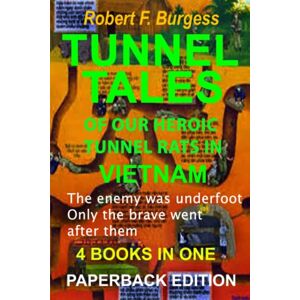 Burgess, Robert F. TUNNEL TALES OF OUR HEROIC TUNNEL RATS IN VIETNAM Burgess, Robert F. TUNNEL TALES OF OUR HEROIC TUNNEL RATS IN VIETNAM
