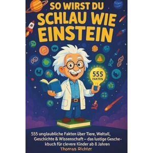 Richter, Thomas So wirst du schlau wie Einstein: 555 unglaubliche Fakten über Tiere, Weltall, Geschichte & Wissenschaft – das lustige Geschenkbuch für clevere Kinder ab 8 Jahren Richter, Thomas So wirst du schlau wie Einstein: 555 unglaubliche Fakten über Tiere, Weltall, Geschichte & Wissenschaft – das lustige Geschenkbuch für clevere Kinder ab 8 Jahren