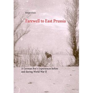 Schulz, Erhard Farewell to East Prussia: A German Boy's Experiences before and during World War II Schulz, Erhard Farewell to East Prussia: A German Boy's Experiences before and during World War II