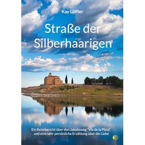 Löffler, Kay Straße der Silberhaarigen: Ein Reisebericht über den Jakobsweg und eine sehr persönliche Erzählung über die Liebe Löffler, Kay Straße der Silberhaarigen: Ein Reisebericht über den Jakobsweg und eine sehr persönliche Erzählung über die Liebe