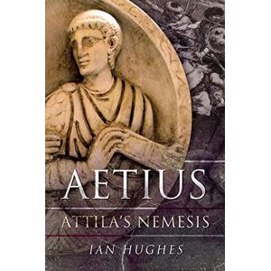 Hughes, Ian Aetius: Attila's Nemesis Hughes, Ian Aetius: Attila's Nemesis