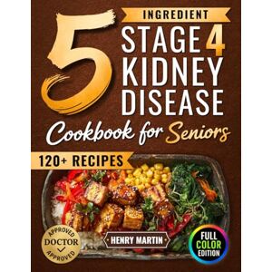 Martin, Henry The 5 Ingredient Stage 4 Kidney Disease Diet Cookbook for Seniors: 120+ Tasty Renal Recipes in Full Color to Manage CKD, End Confusion & Boredom, and Enjoy Real Food with Confidence Again Martin, Henry The 5 Ingredient Stage 4 Kidney Disease Diet Cookbook for Seniors: 120+ Tasty Renal Recipes in Full Color to Manage CKD, End Confusion & Boredom, and Enjoy Real Food with Confidence Again