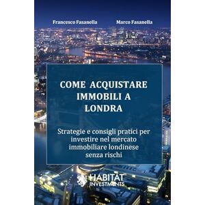 Fasanella MRICS, Francesco Come acquistare immobili a Londra: Strategie e consigli pratici per investire nel mercato immobiliare londinese senza rischi Fasanella MRICS, Francesco Come acquistare immobili a Londra: Strategie e consigli pratici per investire nel mercato immobiliare londinese senza rischi