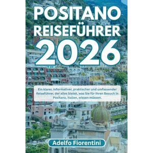 Fiorentini, Adelfo POSITANO REISEFÜHRER 2026: Ein klarer, informativer, praktischer und umfassender Reiseführer, der alles bietet, was Sie für Ihren Besuch in Positano, Italien, wissen müssen. Fiorentini, Adelfo POSITANO REISEFÜHRER 2026: Ein klarer, informativer, praktischer und umfassender Reiseführer, der alles bietet, was Sie für Ihren Besuch in Positano, Italien, wissen müssen.