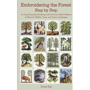 Ray, Corey Embroidering the Forest Step by Step: An Easy Everyday Roadmap with 25 Cross-Stitch Patterns of Nature’s Wildlife, Trees, and Scenic Landscapes Ray, Corey Embroidering the Forest Step by Step: An Easy Everyday Roadmap with 25 Cross-Stitch Patterns of Nature’s Wildlife, Trees, and Scenic Landscapes