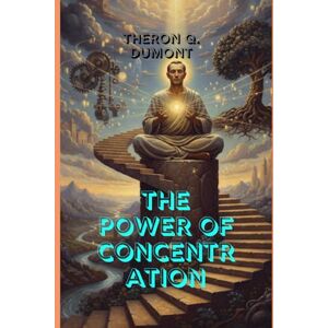 THERON Q. DUMONT The Power of Concentration: Master Your Mind, Sharpen Your Focus, and Unlock the Hidden Strength Within You THERON Q. DUMONT The Power of Concentration: Master Your Mind, Sharpen Your Focus, and Unlock the Hidden Strength Within You