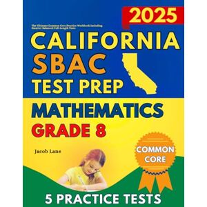Lane, Jacob SBAC Test Prep California Grade 8 Mathematics: The Ultimate Common Core Practice Workbook Including Full-Length Tests Lane, Jacob SBAC Test Prep California Grade 8 Mathematics: The Ultimate Common Core Practice Workbook Including Full-Length Tests
