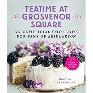 Clearwater, Dahlia Teatime at Grosvenor Square: An Unofficial Cookbook for Fans of Bridgerton―75 Sinfully Delectable Recipes Clearwater, Dahlia Teatime at Grosvenor Square: An Unofficial Cookbook for Fans of Bridgerton―75 Sinfully Delectable Recipes
