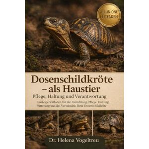 Vogeltreu, Dr. Helena Dosenschildkröte als Haustier – Pflege, Haltung und Verantwortung: Einsteigerleitfaden für die Einrichtung, Pflege, Haltung, Fütterung und das Verständnis Ihrer Dosenschildkröte Vogeltreu, Dr. Helena Dosenschildkröte als Haustier – Pflege, Haltung und Verantwortung: Einsteigerleitfaden für die Einrichtung, Pflege, Haltung, Fütterung und das Verständnis Ihrer Dosenschildkröte