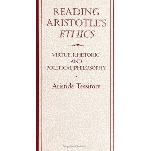Tessitore, Aristide Reading Aristotle's Ethics: Virtue, Rhetoric and Political Philosophy Tessitore, Aristide Reading Aristotle's Ethics: Virtue, Rhetoric and Political Philosophy