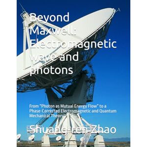 Zhao, Shuang-ren Beyond Maxwell: Electromagnetic wave and photons: From “Photon as Mutual Energy Flow” to a Phase-Corrected Electromagnetic and Quantum Mechanical Theory Zhao, Shuang-ren Beyond Maxwell: Electromagnetic wave and photons: From “Photon as Mutual Energy Flow” to a Phase-Corrected Electromagnetic and Quantum Mechanical Theory