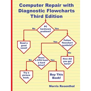 Rosenthal, Morris Computer Repair with Diagnostic Flowcharts Third Edition: Troubleshooting PC Hardware Problems from Boot Failure to Poor Performance Rosenthal, Morris Computer Repair with Diagnostic Flowcharts Third Edition: Troubleshooting PC Hardware Problems from Boot Failure to Poor Performance