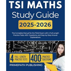 PRiME TSI MATHS STUDY GUIDE 2025-2026: The Complete Manual for the TSIA2 Exam with 4 Full-Length Practice Tests, 400+ Questions, and Step-by-Step Answer Explanations PRiME TSI MATHS STUDY GUIDE 2025-2026: The Complete Manual for the TSIA2 Exam with 4 Full-Length Practice Tests, 400+ Questions, and Step-by-Step Answer Explanations