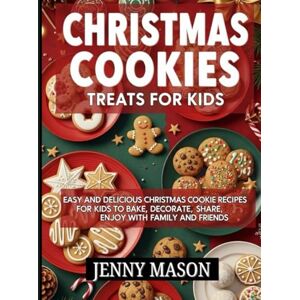 Mason, Jenny Christmas Cookies Treats for Kids: Easy and Delicious Christmas Cookie Recipes for Kids to Bake, Decorate, Share, and Enjoy with Family and Friends Mason, Jenny Christmas Cookies Treats for Kids: Easy and Delicious Christmas Cookie Recipes for Kids to Bake, Decorate, Share, and Enjoy with Family and Friends