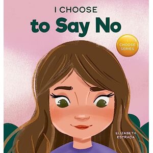 Estrada, Elizabeth I Choose to Say No: A Rhyming Picture Book About Personal Body Safety, Consent, Safe and Unsafe Touch, Private Parts, and Respectful Relationships: 11 (Teacher and Therapist Toolbox: I Choose) Estrada, Elizabeth I Choose to Say No: A Rhyming Picture Book About Personal Body Safety, Consent, Safe and Unsafe Touch, Private Parts, and Respectful Relationships: 11 (Teacher and Therapist Toolbox: I Choose)