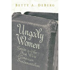 Betty A. DeBerg (author) Ungodly Women: Gender and the First Wave of American Fundamentalism (Three Indispensable Studies of American Evangelicalism) Betty A. DeBerg (author) Ungodly Women: Gender and the First Wave of American Fundamentalism (Three Indispensable Studies of American Evangelicalism)