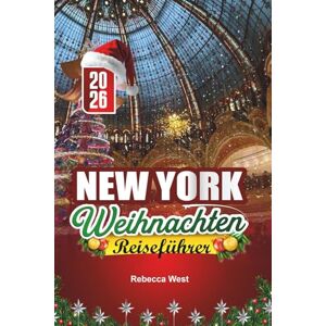 West, Rebecca NEW YORK WEIHNACHTEN REISEFÜHRER 2026: Lichter der Großstadt, Eislaufnächte und ein klassischer Feiertag in NYC West, Rebecca NEW YORK WEIHNACHTEN REISEFÜHRER 2026: Lichter der Großstadt, Eislaufnächte und ein klassischer Feiertag in NYC