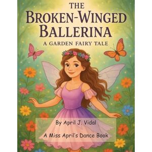 Vidal, April The Broken-Winged Ballerina a Garden Fairy Tale Vidal, April The Broken-Winged Ballerina a Garden Fairy Tale