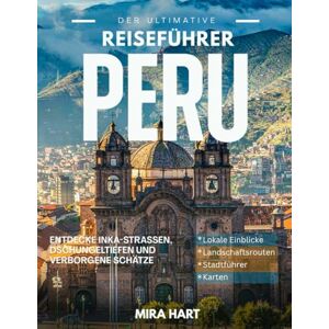 Hart, Mira Der ultimative Peru-Reiseführer: entdecke inka-strassen, dschungeltiefen und verborgene schätze (Die Ultimative Reiseführer-Serie) Hart, Mira Der ultimative Peru-Reiseführer: entdecke inka-strassen, dschungeltiefen und verborgene schätze (Die Ultimative Reiseführer-Serie)