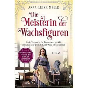Melle, Anna-Luise Die Meisterin der Wachsfiguren: Marie Tussaud Ihr Können war perfekt, ihr Leben war gefährlich, ihr Werk ist unsterblich Historischer Roman Melle, Anna-Luise Die Meisterin der Wachsfiguren: Marie Tussaud Ihr Können war perfekt, ihr Leben war gefährlich, ihr Werk ist unsterblich Historischer Roman