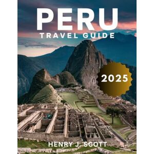 Scott Peru Travel Guide 2025: With Insider Tips and Expert Advice for Exploring the Country's Most Iconic Cities, from Lima to Cusco, and Its Most Authentic Local Traditions Scott Peru Travel Guide 2025: With Insider Tips and Expert Advice for Exploring the Country's Most Iconic Cities, from Lima to Cusco, and Its Most Authentic Local Traditions