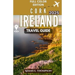 Thompson, Adams Cork, Ireland Travel Guide: Your Ultimate 2025 Travel Guide to Culture, Cuisine, and Captivating Adventures Thompson, Adams Cork, Ireland Travel Guide: Your Ultimate 2025 Travel Guide to Culture, Cuisine, and Captivating Adventures