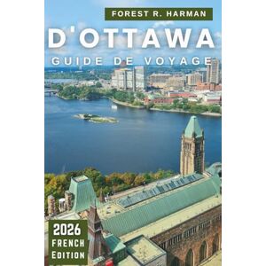 Harman, Forest R. GUIDE DE VOYAGE D'OTTAWA 2026: Explorez la capitale du Canada comme un local : trésors cachés, aventures en plein air, restaurants, culture et itinéraires saisonniers (Guides de voyage locaux) Harman, Forest R. GUIDE DE VOYAGE D'OTTAWA 2026: Explorez la capitale du Canada comme un local : trésors cachés, aventures en plein air, restaurants, culture et itinéraires saisonniers (Guides de voyage locaux)