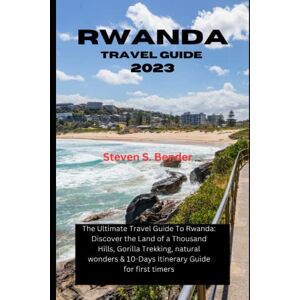 S. Bender, Steven Rwanda Travel Guide 2023: The Ultimate Travel Guide To Rwanda: Discover the Land of a Thousand Hills, Gorilla Trekking, natural wonders & 10-Days Itinerary Guide for first timers (Travel master guide) S. Bender, Steven Rwanda Travel Guide 2023: The Ultimate Travel Guide To Rwanda: Discover the Land of a Thousand Hills, Gorilla Trekking, natural wonders & 10-Days Itinerary Guide for first timers (Travel master guide)
